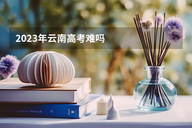 2023年云南高考难吗