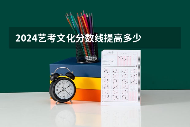 2024艺考文化分数线提高多少