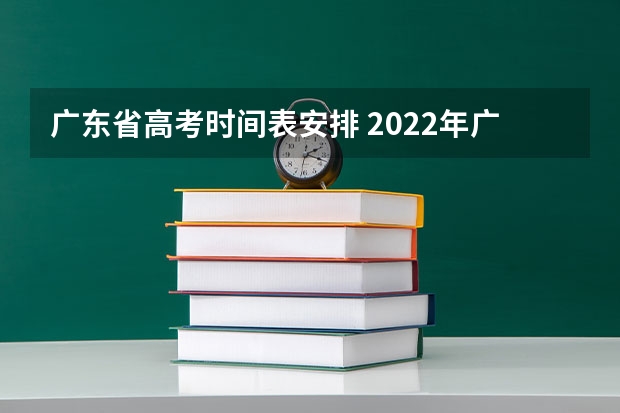 广东省高考时间表安排 2022年广东省高考时间 广东高考时间表安排2022