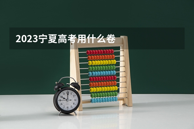 2023宁夏高考用什么卷