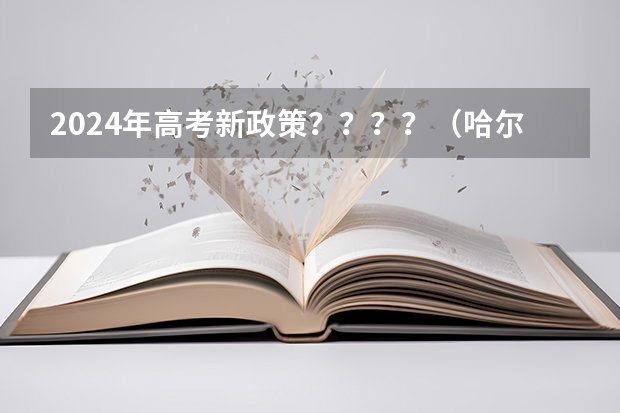 2024年高考新政策？？？？（哈尔滨高考政策户籍学籍要求）