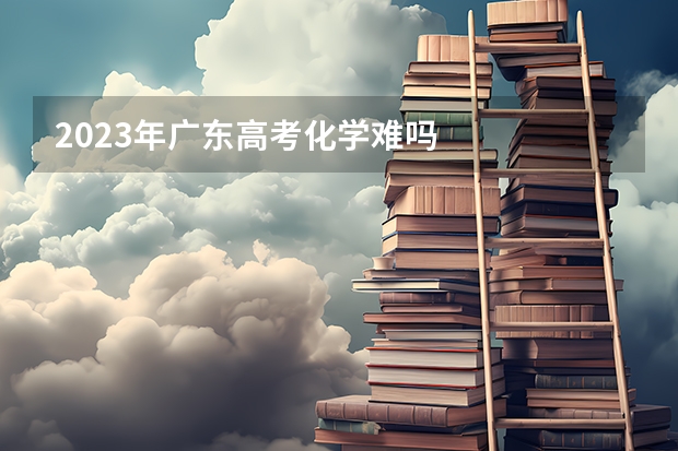 2023年广东高考化学难吗