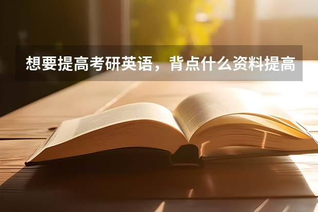 想要提高考研英语，背点什么资料提高的快？？？？？