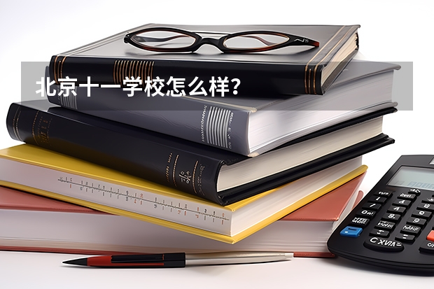 北京十一学校怎么样？