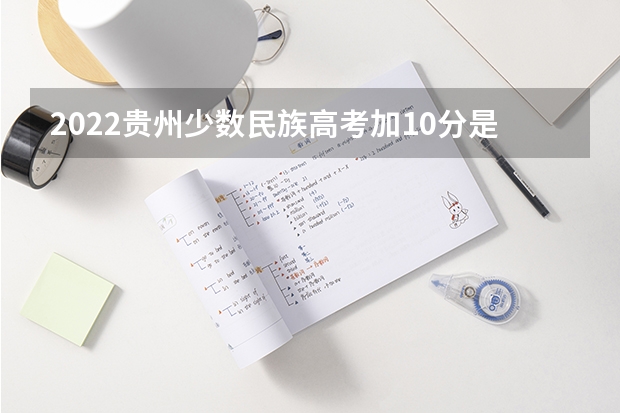 2022贵州少数民族高考加10分是真的吗？