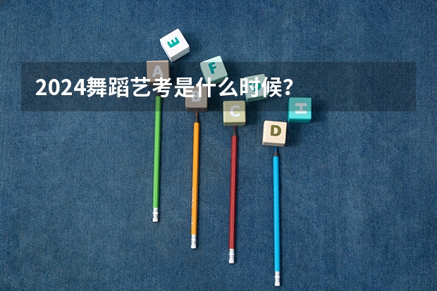 2024舞蹈艺考是什么时候？