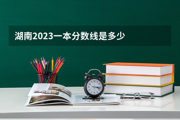 湖南2023一本分数线是多少