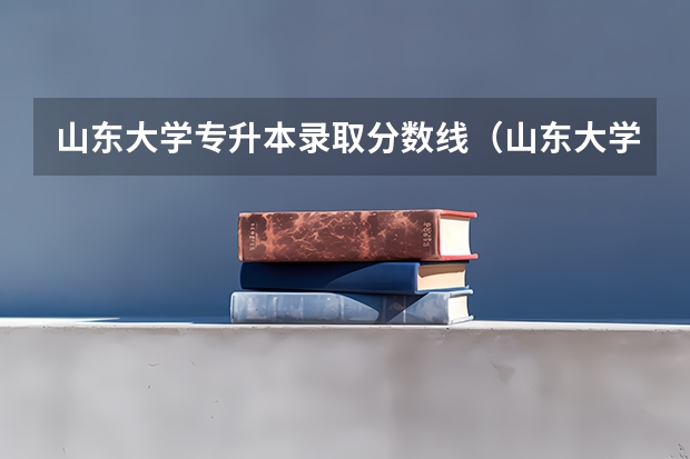 山东大学专升本录取分数线（山东大学分数线）