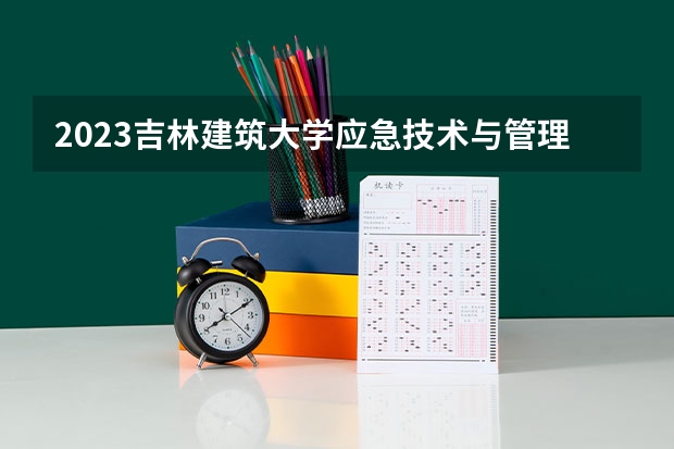 2023吉林建筑大学应急技术与管理专业分数线是多少 应急技术与管理专业历年分数线总汇