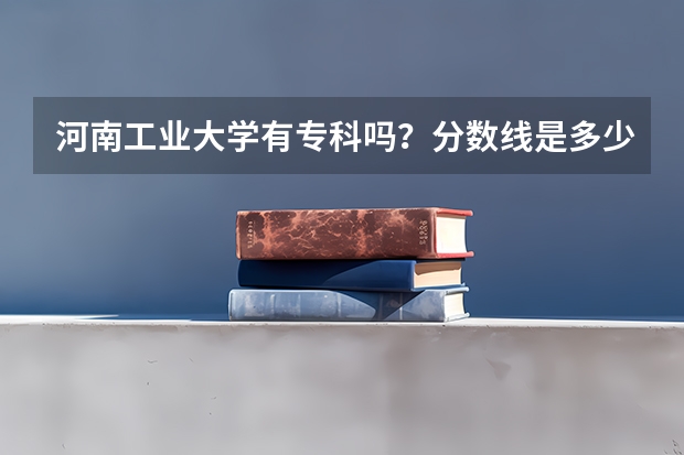 河南工业大学有专科吗？分数线是多少？
