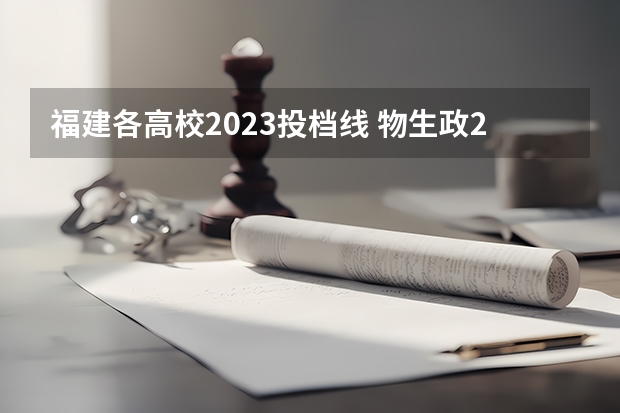 福建各高校2023投档线 物生政2024届福建可报专业