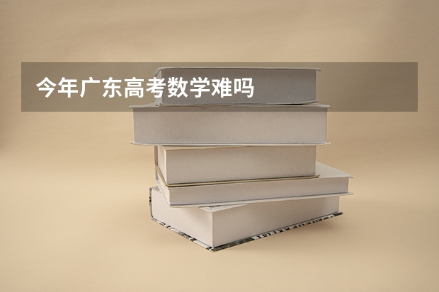 今年广东高考数学难吗