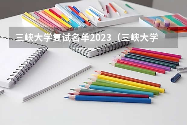 三峡大学复试名单2023（三峡大学2023研究生分数线）