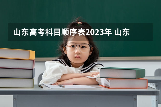 山东高考科目顺序表2023年 山东省2023高考本科分数线