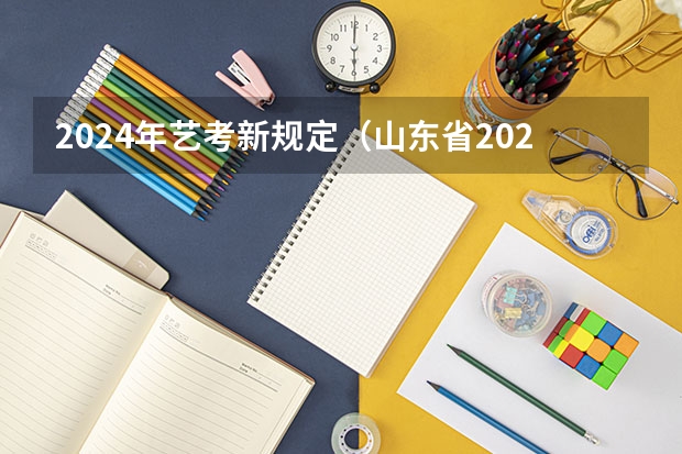 2024年艺考新规定（山东省2024艺考政策）