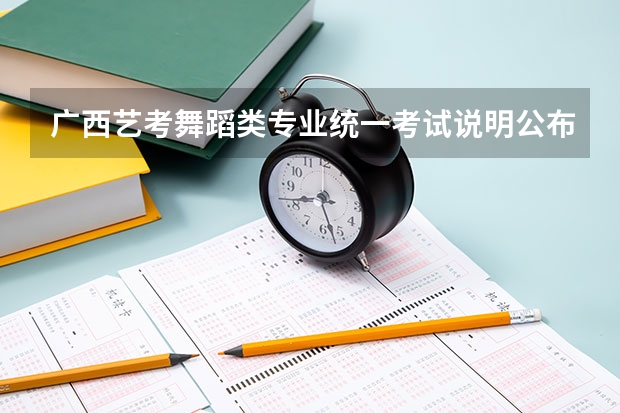 广西艺考舞蹈类专业统一考试说明公布（2024年版） 广西2024艺考时间