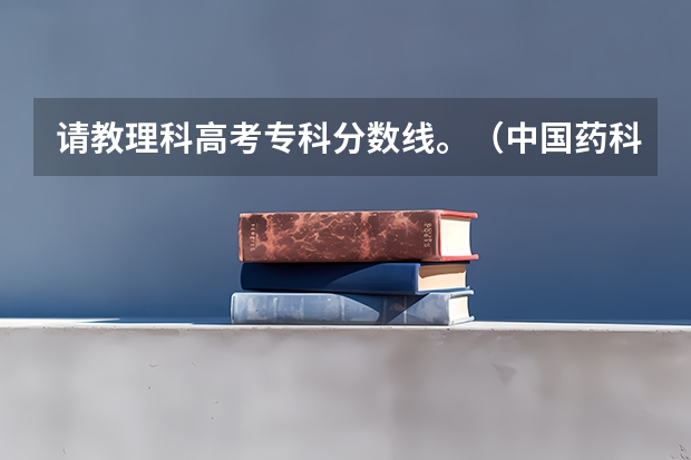 请教理科高考专科分数线。（中国药科大学中药学考研分数线）
