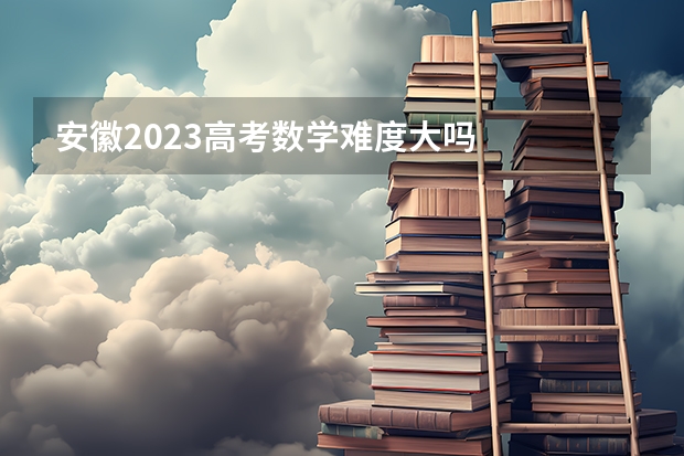 安徽2023高考数学难度大吗