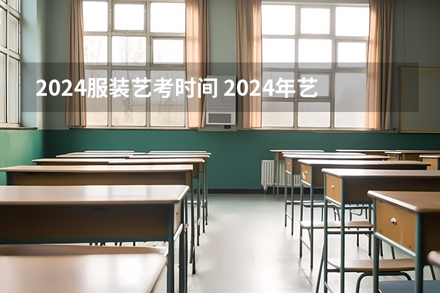 2024服装艺考时间 2024年艺考的时间安排是怎样的？