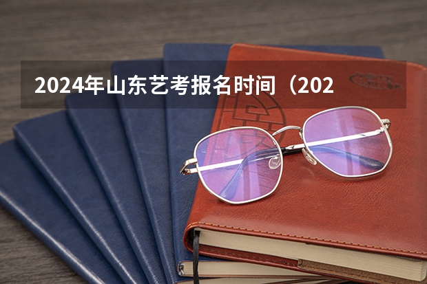 2024年山东艺考报名时间（2024年艺考最新政策）