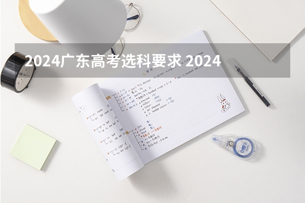 2024广东高考选科要求 2024年高考政策