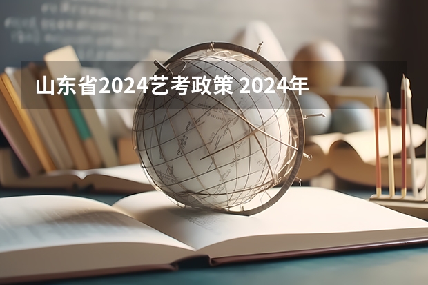 山东省2024艺考政策 2024年河南美术艺考时间