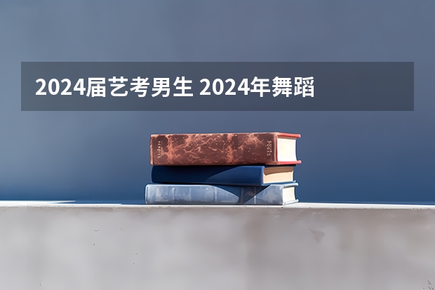 2024届艺考男生 2024年舞蹈艺考新政策