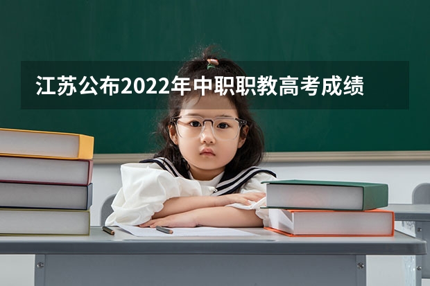 江苏公布2022年中职职教高考成绩、本科和专科第一批次录取最低控制分数线（2024年高职高考政策）