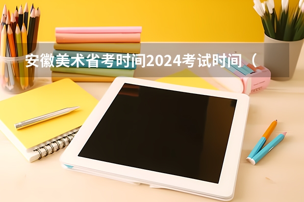 安徽美术省考时间2024考试时间（2024年艺考美术文化分数线）