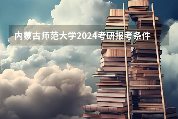 内蒙古师范大学2024考研报考条件怎么查？