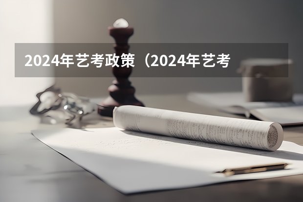 2024年艺考政策（2024年艺考最新政策）