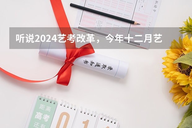 听说2024艺考改革，今年十二月艺考的学生受影响吗？