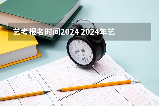 艺考报名时间2024 2024年艺考考试流程发布