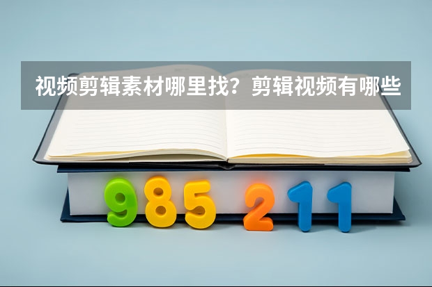 视频剪辑素材哪里找？剪辑视频有哪些技巧？