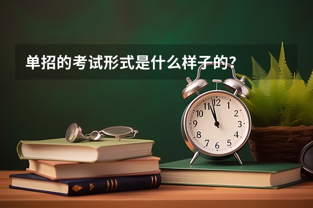 单招的考试形式是什么样子的？