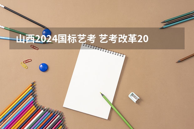 山西2024国标艺考 艺考改革2024年文化课的要求