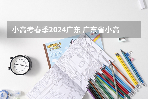 小高考春季2024广东 广东省小高考录取时间
