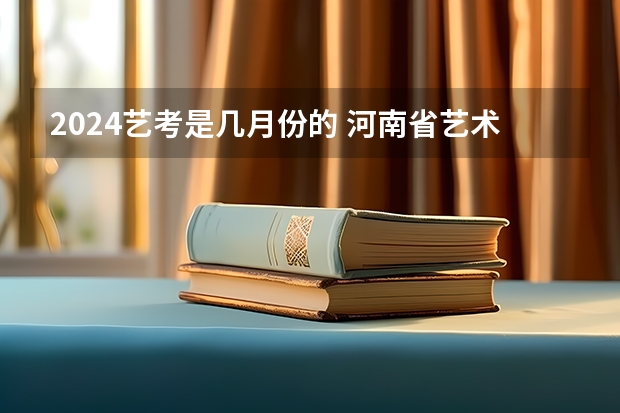 2024艺考是几月份的 河南省艺术考试时间2024