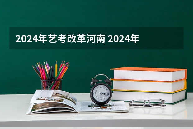 2024年艺考改革河南 2024年河南美术艺考时间