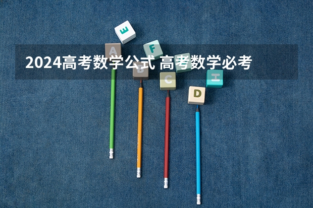 2024高考数学公式 高考数学必考知识点2022