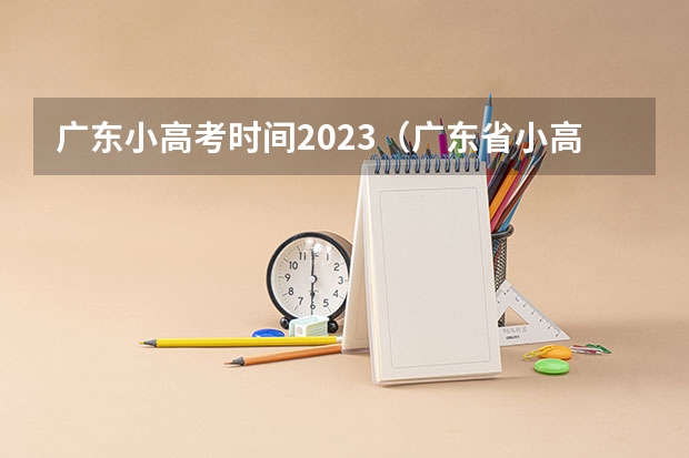 广东小高考时间2023（广东省小高考录取时间）