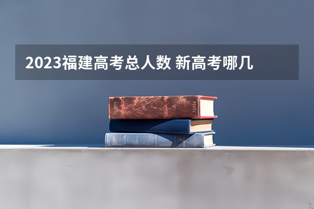 2023福建高考总人数 新高考哪几个省份2024？