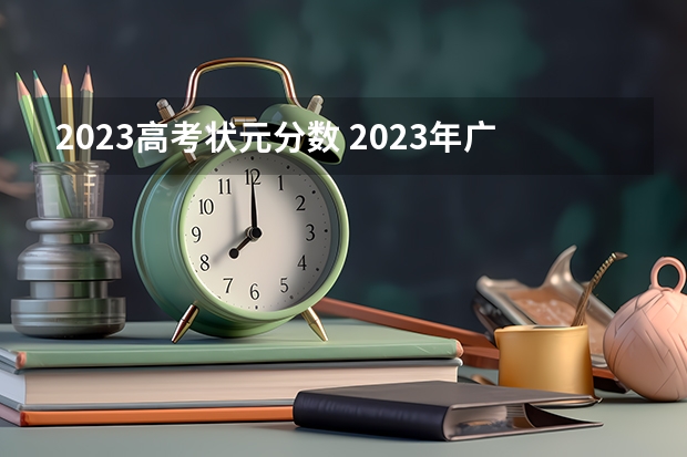 2023高考状元分数 2023年广东理科状元是谁