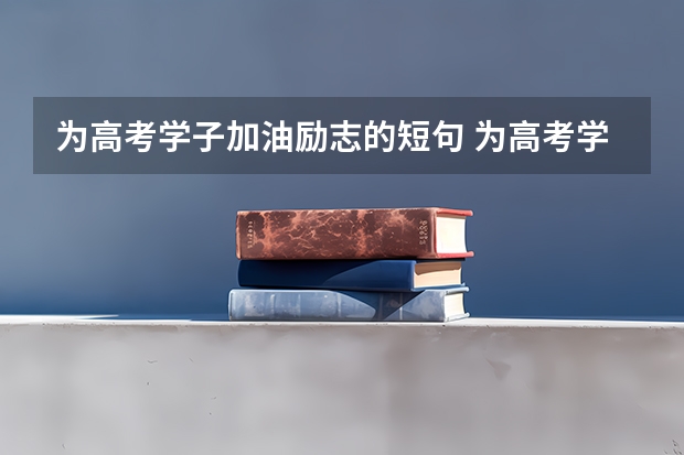 为高考学子加油励志的短句 为高考学生加油打气的句子