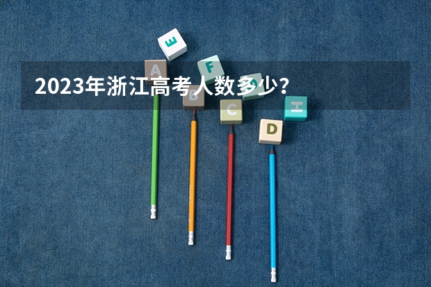 2023年浙江高考人数多少？