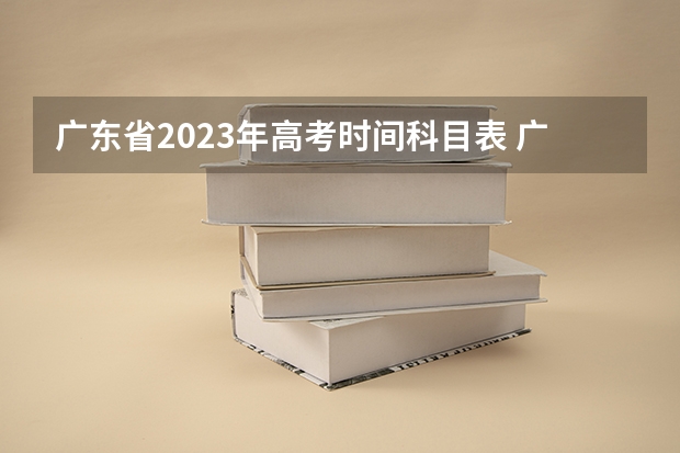 广东省2023年高考时间科目表 广东高考考几科？