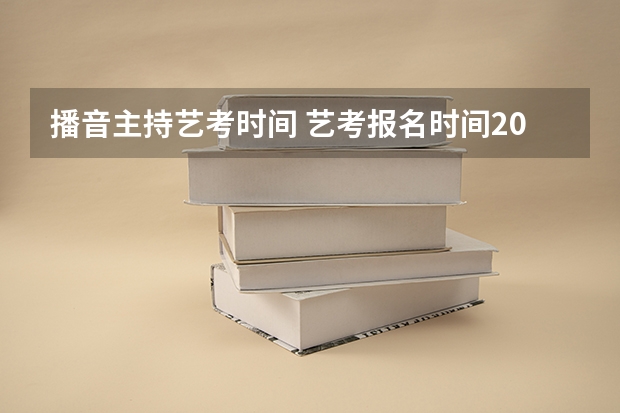 播音主持艺考时间 艺考报名时间2024
