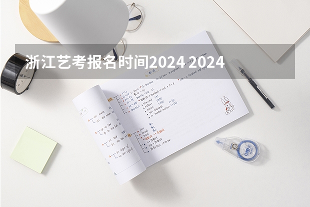 浙江艺考报名时间2024 2024高考报考时间