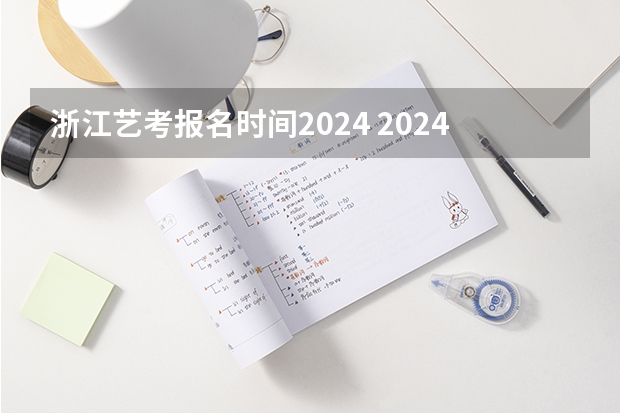 浙江艺考报名时间2024 2024高考报考时间