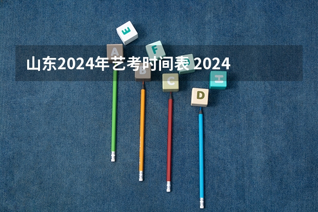 山东2024年艺考时间表 2024年河南美术艺考时间